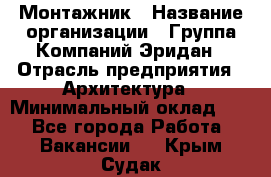 Монтажник › Название организации ­ Группа Компаний Эридан › Отрасль предприятия ­ Архитектура › Минимальный оклад ­ 1 - Все города Работа » Вакансии   . Крым,Судак